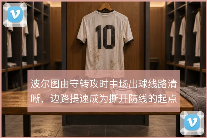 波尔图由守转攻时中场出球线路清晰,边路提速成为撕开防线的起点
