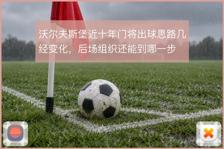 沃尔夫斯堡近十年门将出球思路几经变化,后场组织还能到哪一步