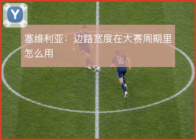 塞维利亚：边路宽度在大赛周期里怎么用