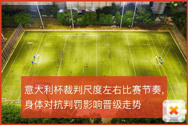 意大利杯裁判尺度左右比赛节奏，身体对抗判罚影响晋级走势