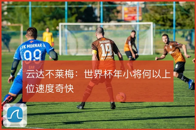 云达不莱梅:世界杯年小将何以上位速度奇快