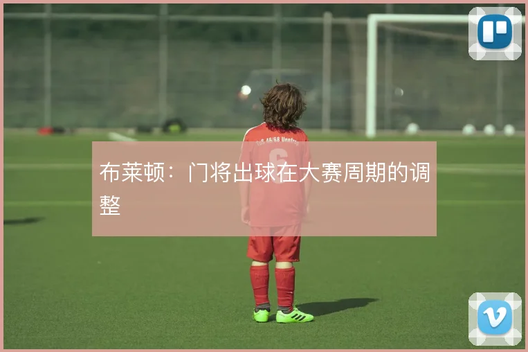 布莱顿：门将出球在大赛周期的调整