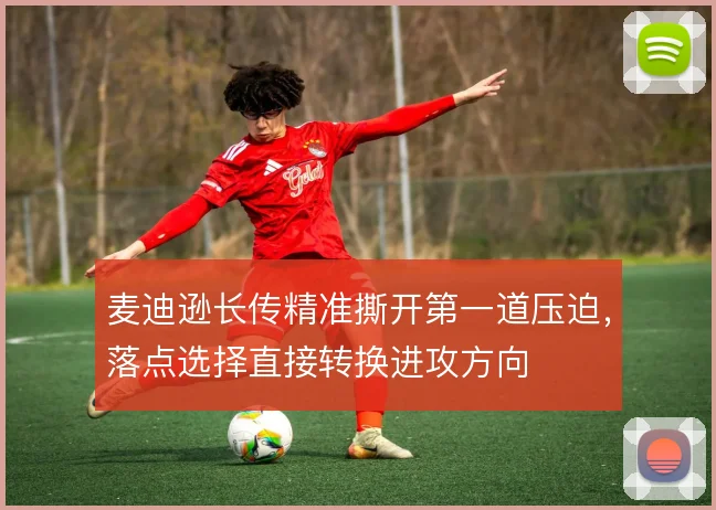 麦迪逊长传精准撕开第一道压迫,落点选择直接转换进攻方向