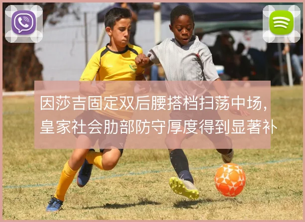 因莎吉固定双后腰搭档扫荡中场,皇家社会肋部防守厚度得到显著补充