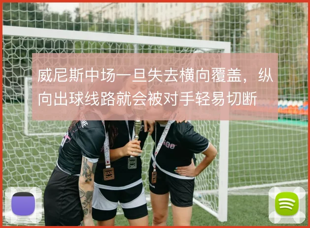 威尼斯中场一旦失去横向覆盖,纵向出球线路就会被对手轻易切断