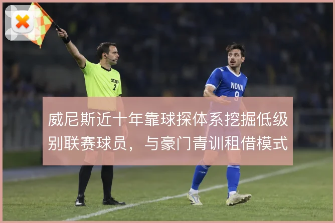 威尼斯近十年靠球探体系挖掘低级别联赛球员,与豪门青训租借模式形成对比