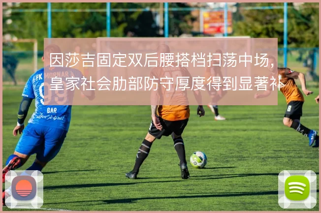 因莎吉固定双后腰搭档扫荡中场,皇家社会肋部防守厚度得到显著补充