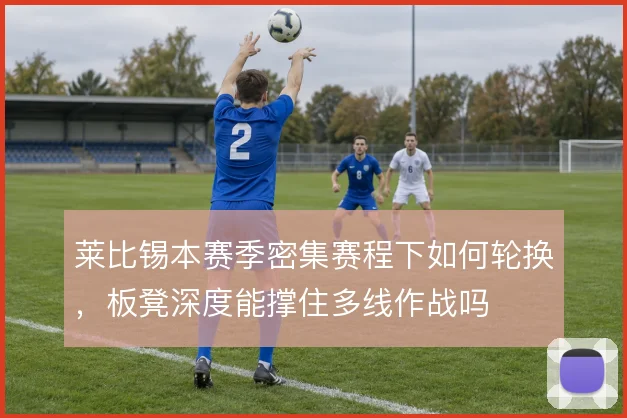 莱比锡本赛季密集赛程下如何轮换，板凳深度能撑住多线作战吗