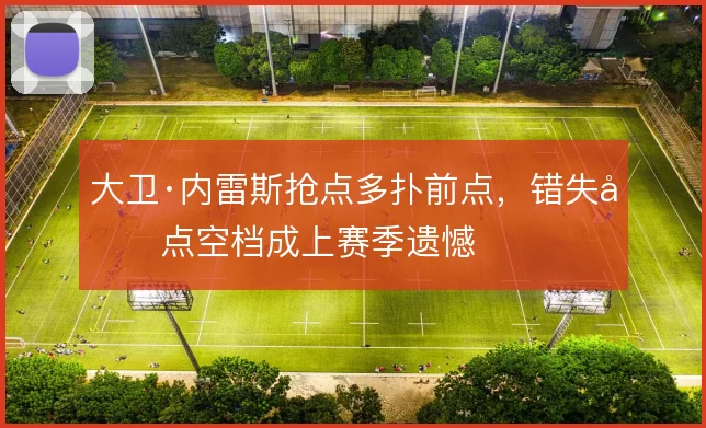 大卫·内雷斯抢点多扑前点,错失后点空档成上赛季遗憾
