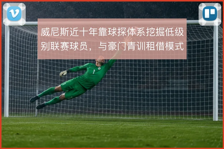 威尼斯近十年靠球探体系挖掘低级别联赛球员,与豪门青训租借模式形成对比