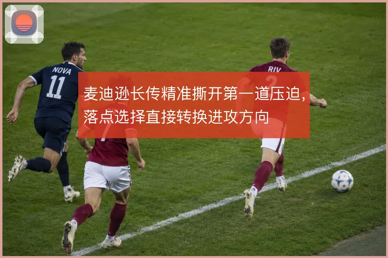 麦迪逊长传精准撕开第一道压迫,落点选择直接转换进攻方向