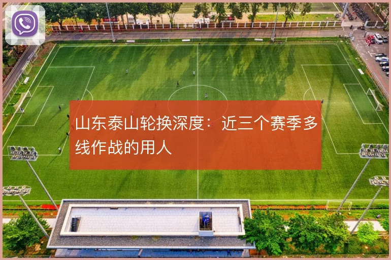 山东泰山轮换深度:近三个赛季多线作战的用人