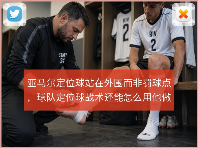 亚马尔定位球站在外围而非罚球点,球队定位球战术还能怎么用他做文章