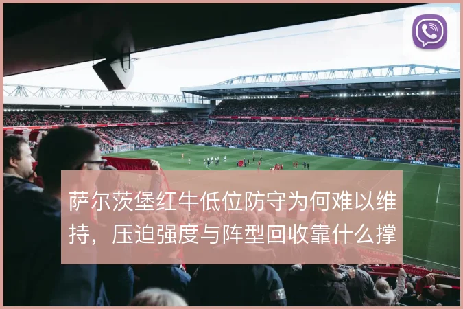 萨尔茨堡红牛低位防守为何难以维持，压迫强度与阵型回收靠什么撑住