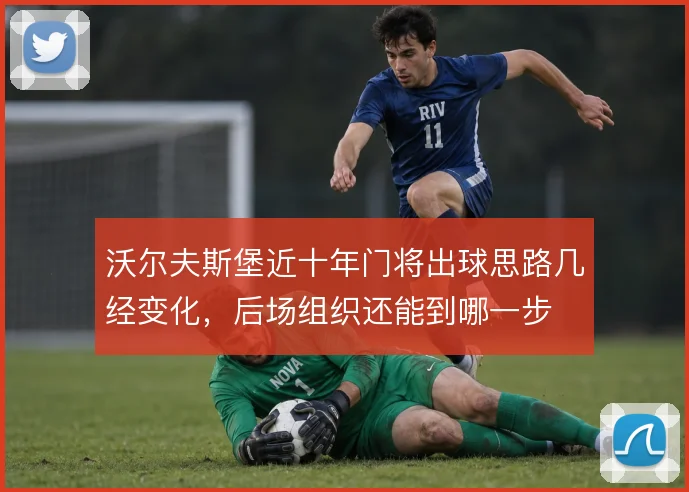 沃尔夫斯堡近十年门将出球思路几经变化,后场组织还能到哪一步