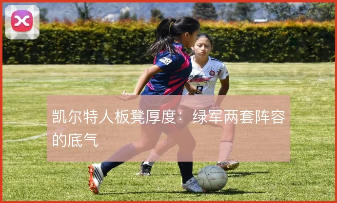凯尔特人板凳厚度：绿军两套阵容的底气