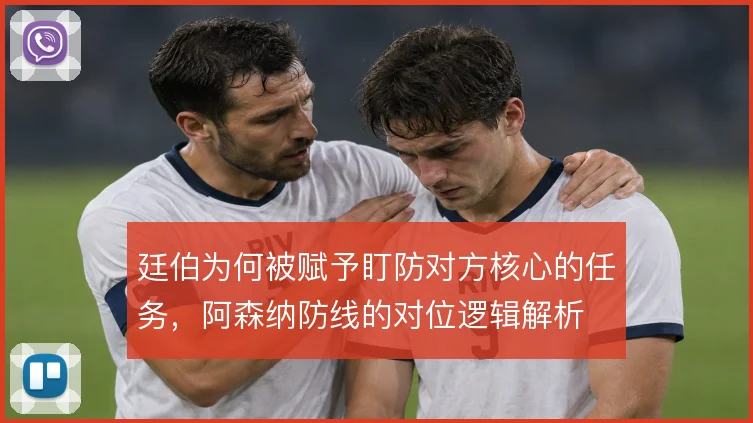 廷伯为何被赋予盯防对方核心的任务,阿森纳防线的对位逻辑解析