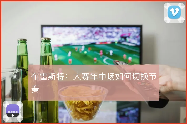 布雷斯特：大赛年中场如何切换节奏