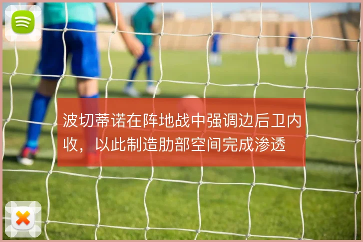 波切蒂诺在阵地战中强调边后卫内收，以此制造肋部空间完成渗透